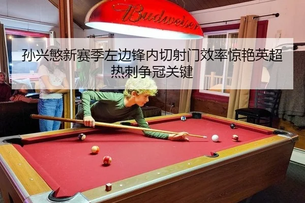 孙兴慜新赛季左边锋内切射门效率惊艳英超 热刺争冠关键