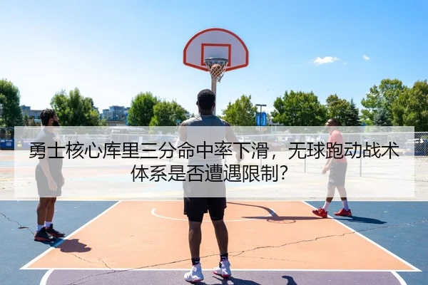 勇士核心库里三分命中率下滑，无球跑动战术体系是否遭遇限制？