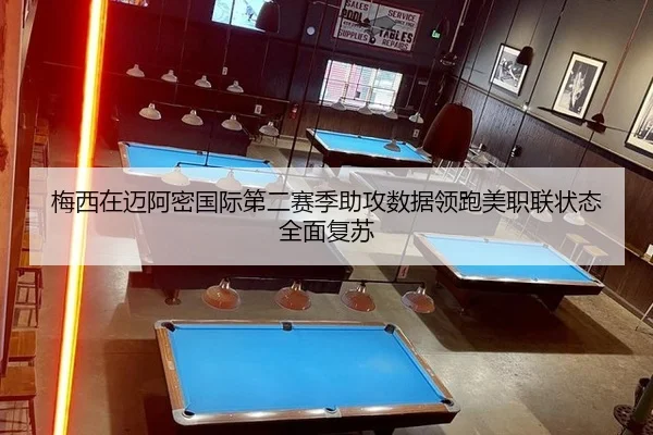 梅西在迈阿密国际第二赛季助攻数据领跑美职联状态全面复苏