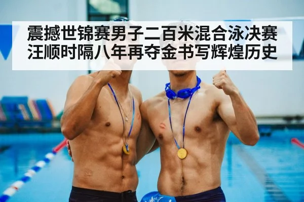 震撼世锦赛男子二百米混合泳决赛汪顺时隔八年再夺金书写辉煌历史