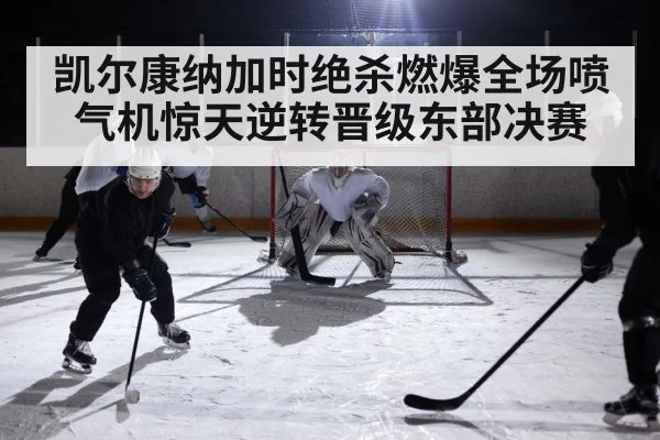 凯尔康纳加时绝杀燃爆全场喷气机惊天逆转晋级东部决赛