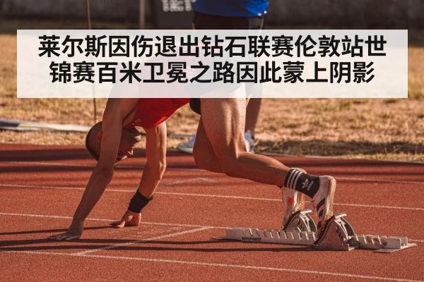 莱尔斯因伤退出钻石联赛伦敦站世锦赛百米卫冕之路因此蒙上阴影