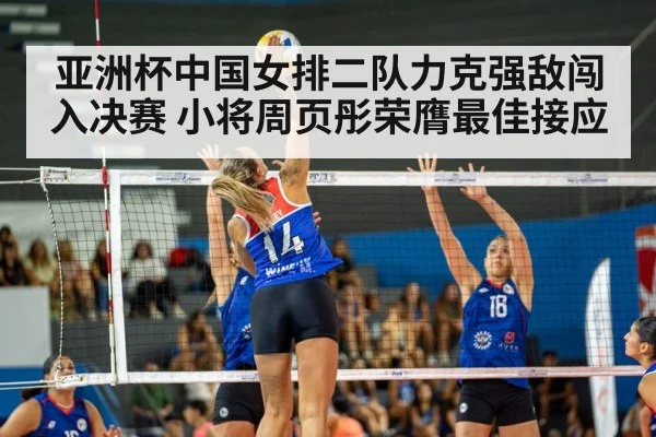 亚洲杯中国女排二队力克强敌闯入决赛 小将周页彤荣膺最佳接应