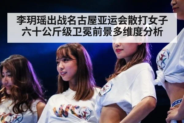 李玥瑶出战名古屋亚运会散打女子六十公斤级卫冕前景多维度分析
