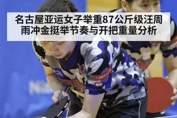 名古屋亚运女子举重87公斤级汪周雨冲金挺举节奏与开把重量分析