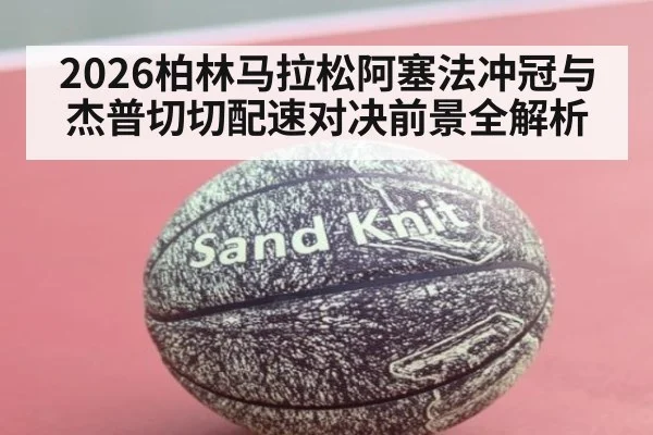 2026柏林马拉松阿塞法冲冠与杰普切切配速对决前景全解析