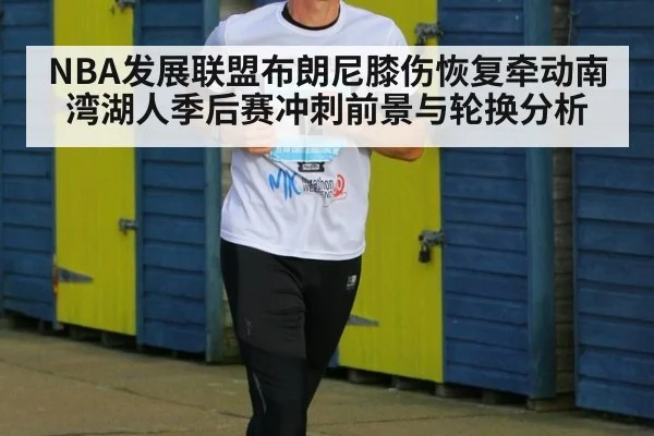 NBA发展联盟布朗尼膝伤恢复牵动南湾湖人季后赛冲刺前景与轮换分析
