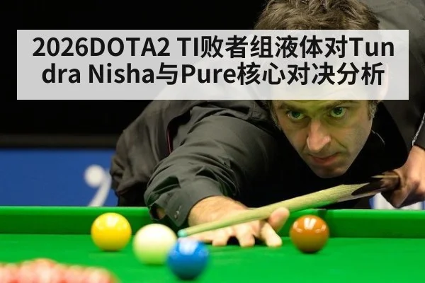 2026DOTA2 TI败者组液体对Tundra Nisha与Pure核心对决分析
